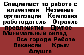 Специалист по работе с клиентами › Название организации ­ Компания-работодатель › Отрасль предприятия ­ Другое › Минимальный оклад ­ 18 000 - Все города Работа » Вакансии   . Крым,Алушта